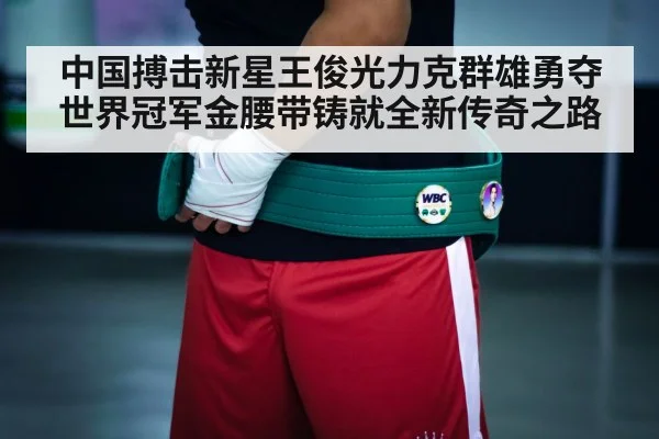 中国搏击新星王俊光力克群雄勇夺世界冠军金腰带铸就全新传奇之路