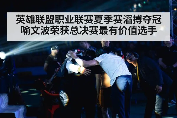英雄联盟职业联赛夏季赛滔搏夺冠喻文波荣获总决赛最有价值选手