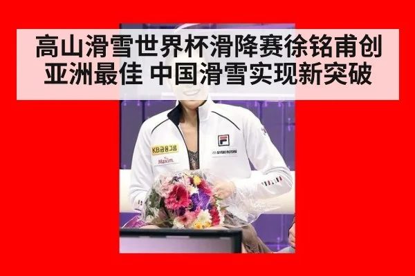 高山滑雪世界杯滑降赛徐铭甫创亚洲最佳 中国滑雪实现新突破