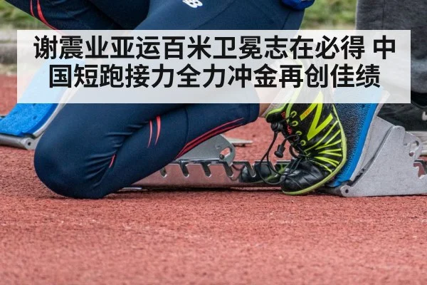 谢震业亚运百米卫冕志在必得 中国短跑接力全力冲金再创佳绩