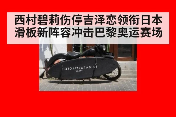 西村碧莉伤停吉泽恋领衔日本滑板新阵容冲击巴黎奥运赛场