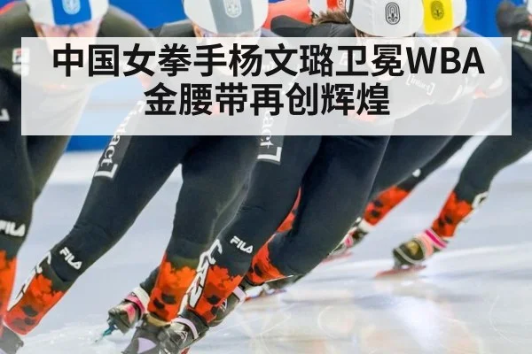 中国女拳手杨文璐卫冕WBA金腰带再创辉煌