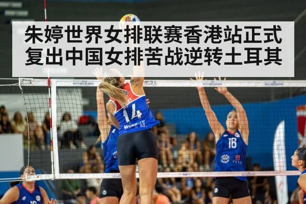 朱婷世界女排联赛香港站正式复出中国女排苦战逆转土耳其